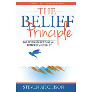 Aitchison, Steven The Belief Principle: 7 Beliefs That Will Transform Your Life: 1 Aitchison, Steven The Belief Principle: 7 Beliefs That Will Transform Your Life: 1