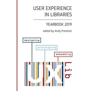 Priestner, Andy User Experience in Libraries Yearbook 2019: designing, prototyping, embedding Priestner, Andy User Experience in Libraries Yearbook 2019: designing, prototyping, embedding