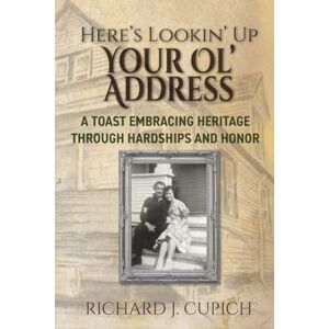 Cupich, Richard J Here's Lookin' Up Your Ol' Address: A Toast Embracing Heritage Through Hardships and Honor Cupich, Richard J Here's Lookin' Up Your Ol' Address: A Toast Embracing Heritage Through Hardships and Honor