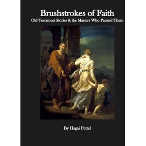 Pettel, Mr Hagai Brushstrokes of Faith The Old Testament in Art (A Timeless Collection of Stories in Paint and Sculpture) Pettel, Mr Hagai Brushstrokes of Faith The Old Testament in Art (A Timeless Collection of Stories in Paint and Sculpture)