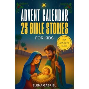 Gabriel, Elena Christian Advent Calendar Book 25 Bible Stories for Kids: From Adam and Eve to Jesus Bible stories for children and the whole family Perfect for ... bedtime stories, or together as a family Gabriel, Elena Christian Advent Calendar Book 25 Bible Stories for Kids: From Adam and Eve to Jesus Bible stories for children and the whole family Perfect for ... bedtime stories, or together as a family