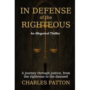 Patton, Charles In Defense of the Righteous: A journey through justice, from the righteous to the damned Patton, Charles In Defense of the Righteous: A journey through justice, from the righteous to the damned