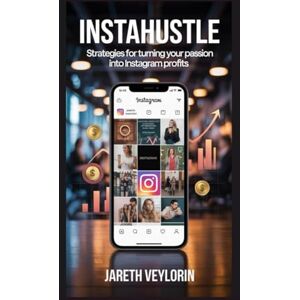Veylorin, Jareth InstaHustle: Strategies for Turning Your Passion into Instagram Profits Veylorin, Jareth InstaHustle: Strategies for Turning Your Passion into Instagram Profits