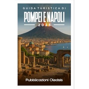 Oledsis, Pubblicazioni GUIDA TURISTICA DI POMPEI E NAPOLI 2025: Scopri antiche meraviglie e delizie moderne con il tuo compagno esperto per un'avventura italiana indimenticabile. Oledsis, Pubblicazioni GUIDA TURISTICA DI POMPEI E NAPOLI 2025: Scopri antiche meraviglie e delizie moderne con il tuo compagno esperto per un'avventura italiana indimenticabile.