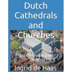 de Haas, Ingrid Dutch Cathedrals and Churches: and their Fascinating Secrets de Haas, Ingrid Dutch Cathedrals and Churches: and their Fascinating Secrets
