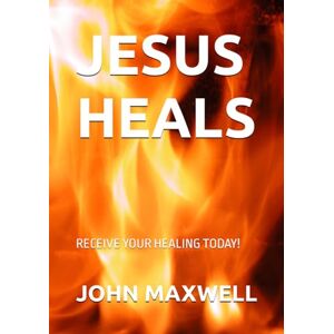Maxwell, John Jesus Heals: Receive your healing today! Maxwell, John Jesus Heals: Receive your healing today!
