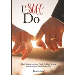 Boyd, James I Still Do: The Ultimate Guide to Heal, Restore, and Strengthen Your Relationship Boyd, James I Still Do: The Ultimate Guide to Heal, Restore, and Strengthen Your Relationship