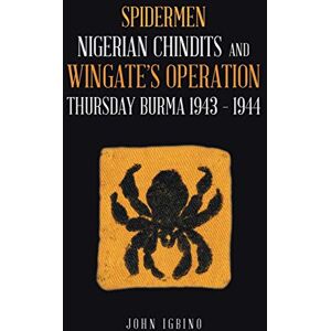 Igbino, John Spidermen: Nigerian Chindits and Wingate’s Operation Thursday Burma 1943 – 1944 Igbino, John Spidermen: Nigerian Chindits and Wingate’s Operation Thursday Burma 1943 – 1944