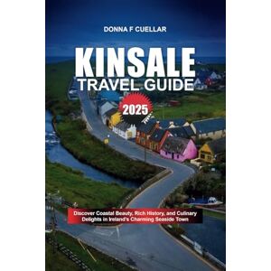 Cuellar, Donna F. KINSALE TRAVEL GUIDE 2025: Discover Coastal Beauty, Rich History, and Culinary Delights in Ireland’s Charming Seaside Town Cuellar, Donna F. KINSALE TRAVEL GUIDE 2025: Discover Coastal Beauty, Rich History, and Culinary Delights in Ireland’s Charming Seaside Town
