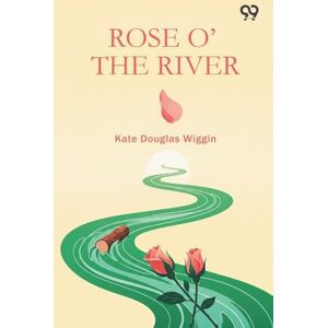 Wiggin, Kate Douglas Rose O' The River Wiggin, Kate Douglas Rose O' The River
