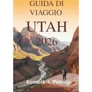 Patridge, Kenneth A. GUIDA DI VIAGGIO UTAH 2026: Scopri le meraviglie naturali del sud-ovest americano Patridge, Kenneth A. GUIDA DI VIAGGIO UTAH 2026: Scopri le meraviglie naturali del sud-ovest americano