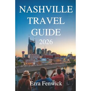 Fenwick, Ezra NASHVILLE TRAVEL GUIDE 2026: Exploring Music City’s Sounds Flavors and Southern Charm Fenwick, Ezra NASHVILLE TRAVEL GUIDE 2026: Exploring Music City’s Sounds Flavors and Southern Charm