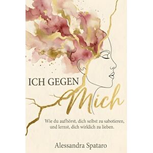Spataro, Alessandra Ich gegen mich – Wie du aufhörst, dich selbst zu sabotieren, und lernst, dich selbst wirklich zu lieben Spataro, Alessandra Ich gegen mich – Wie du aufhörst, dich selbst zu sabotieren, und lernst, dich selbst wirklich zu lieben