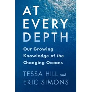 Hill, Tessa At Every Depth: Our Growing Knowledge of the Changing Oceans Hill, Tessa At Every Depth: Our Growing Knowledge of the Changing Oceans