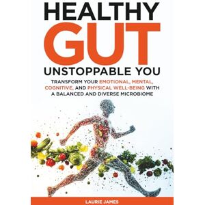 James, Laurie Healthy Gut Unstoppable You: Transform Your Emotional, Mental, Cognitive, and Physical Well-Being with a Balanced and Diverse Microbiome James, Laurie Healthy Gut Unstoppable You: Transform Your Emotional, Mental, Cognitive, and Physical Well-Being with a Balanced and Diverse Microbiome