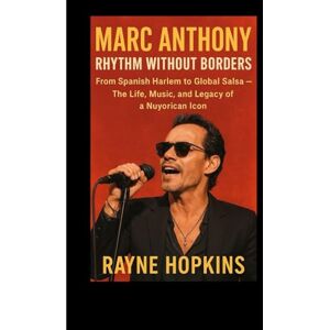 HOPKINS, RAYNE Marc Anthony: Rhythm Without Borders: From Spanish Harlem to Global Salsa — The Life, Music, and Legacy of a Nuyorican Icon HOPKINS, RAYNE Marc Anthony: Rhythm Without Borders: From Spanish Harlem to Global Salsa — The Life, Music, and Legacy of a Nuyorican Icon