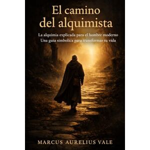 Vale, Marcus Aurelius El camino del alquimista: La alquimia explicada para el hombre moderno. Una guía simbólica para transformar tu vida Vale, Marcus Aurelius El camino del alquimista: La alquimia explicada para el hombre moderno. Una guía simbólica para transformar tu vida