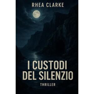 Clarke, Rhea I Custodi del Silenzio: Un thriller psicologico ambientato tra cospirazioni e oscuri segreti Clarke, Rhea I Custodi del Silenzio: Un thriller psicologico ambientato tra cospirazioni e oscuri segreti