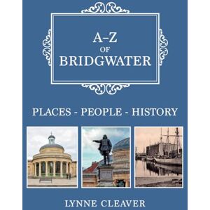 Cleaver, Lynne A-Z of Bridgwater: Places-People-History Cleaver, Lynne A-Z of Bridgwater: Places-People-History