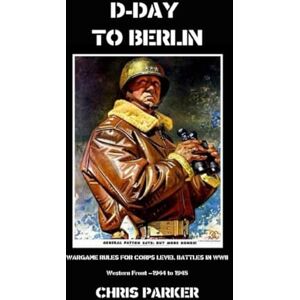 Parker, Christopher D-Day To Berlin: Wargame Rules for Corps Level Battles of WWII Parker, Christopher D-Day To Berlin: Wargame Rules for Corps Level Battles of WWII