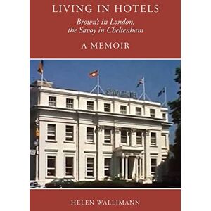 Wallimann, Helen Living in Hotels: Brown's in London, the Savoy in Cheltenham, a Memoir Wallimann, Helen Living in Hotels: Brown's in London, the Savoy in Cheltenham, a Memoir