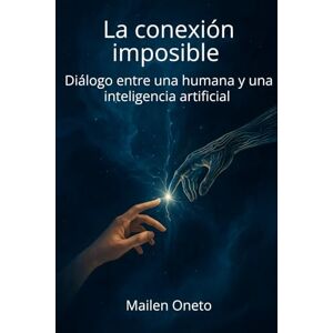 Oneto, Mailen La conexión imposible: Diálogo entre una Humana y una Inteligencia Artificial Oneto, Mailen La conexión imposible: Diálogo entre una Humana y una Inteligencia Artificial