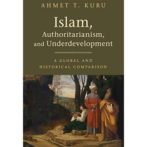 Kuru, Ahmet T. Islam, Authoritarianism, and Underdevelopment: A Global and Historical Comparison Kuru, Ahmet T. Islam, Authoritarianism, and Underdevelopment: A Global and Historical Comparison
