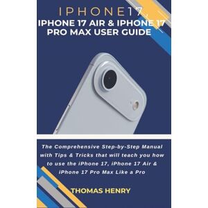 Henry, Thomas iPhone 17, iPhone 17 Air & iPhone 17 Pro Max User Guide: The Comprehensive Step-by-Step Manual with Tips & Tricks that will teach you how to use the iPhone 17, 17 Air & 17 Pro Max Like a Pro. Henry, Thomas iPhone 17, iPhone 17 Air & iPhone 17 Pro Max User Guide: The Comprehensive Step-by-Step Manual with Tips & Tricks that will teach you how to use the iPhone 17, 17 Air & 17 Pro Max Like a Pro.
