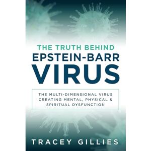 Gillies, Tracey The Truth Behind Epstein-Barr Virus: The Multi-Dimensional Virus Creating Mental, Physical & Spiritual Dysfunction Gillies, Tracey The Truth Behind Epstein-Barr Virus: The Multi-Dimensional Virus Creating Mental, Physical & Spiritual Dysfunction