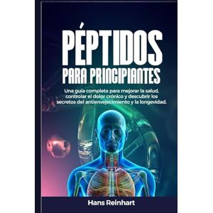 Reinhart, Hans Péptidos para principiantes: Una guía completa para mejorar la salud, controlar el dolor crónico y descubrir los secretos del antienvejecimiento y la longevidad Reinhart, Hans Péptidos para principiantes: Una guía completa para mejorar la salud, controlar el dolor crónico y descubrir los secretos del antienvejecimiento y la longevidad