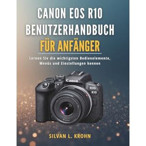 KROHN, SILVAN L. Canon EOS R10 Benutzerhandbuch für Anfänger: Lernen Sie die wichtigsten Bedienelemente, Menüs und Einstellungen kennen KROHN, SILVAN L. Canon EOS R10 Benutzerhandbuch für Anfänger: Lernen Sie die wichtigsten Bedienelemente, Menüs und Einstellungen kennen