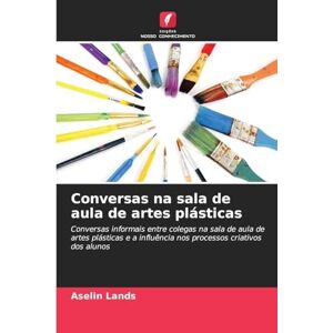 Lands, Aselin Conversas na sala de aula de artes plásticas: Conversas informais entre colegas na sala de aula de artes plásticas e a influência nos processos criativos dos alunos Lands, Aselin Conversas na sala de aula de artes plásticas: Conversas informais entre colegas na sala de aula de artes plásticas e a influência nos processos criativos dos alunos