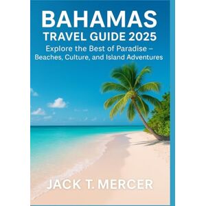 T. MERCER, JACK BAHAMAS TRAVEL GUIDE 2025: Explore the Best of Paradise – Beaches, Culture, and Island Adventures T. MERCER, JACK BAHAMAS TRAVEL GUIDE 2025: Explore the Best of Paradise – Beaches, Culture, and Island Adventures