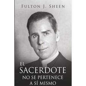Sheen, Fulton J. EL SACERDOTE NO ES SUYO: Convirtiéndose en el Padre, Dios te ha llamado a ser. Sheen, Fulton J. EL SACERDOTE NO ES SUYO: Convirtiéndose en el Padre, Dios te ha llamado a ser.