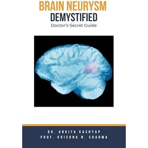 Kashyap, Dr Ankita Brain Aneurysm Demystified: Doctor's Secret Guide Kashyap, Dr Ankita Brain Aneurysm Demystified: Doctor's Secret Guide