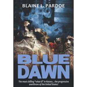 Pardoe, Blaine L. Blue Dawn: The most chilling "what-if" in history...the progressive overthrow of the United States Pardoe, Blaine L. Blue Dawn: The most chilling "what-if" in history...the progressive overthrow of the United States