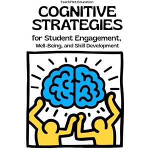 Education, Teachfizz Cognitive Strategies for Student Engagement, Well-Being, and Skill Development: Improve Problem-Solving, Metacognition, and Motivation in the Classroom (TEACHER 2.0) Education, Teachfizz Cognitive Strategies for Student Engagement, Well-Being, and Skill Development: Improve Problem-Solving, Metacognition, and Motivation in the Classroom (TEACHER 2.0)