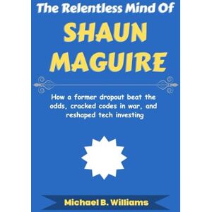 Williams, Michael B The Relentless Mind of Shaun Maguire: How a former dropout beat the odds, cracked codes in war, and reshaped tech investing (The Minds That Built Wealth) Williams, Michael B The Relentless Mind of Shaun Maguire: How a former dropout beat the odds, cracked codes in war, and reshaped tech investing (The Minds That Built Wealth)