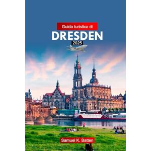 Batten, Samuel K Guida Turistica di Dresden 2025: Esplora la città della Germania: attrazioni, gemme nascoste con consigli utili e consigli economici Batten, Samuel K Guida Turistica di Dresden 2025: Esplora la città della Germania: attrazioni, gemme nascoste con consigli utili e consigli economici
