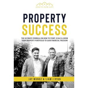 RYAN, LIAM J PROPERTY SUCCESS: The Ultimate Guide On How To Start, Scale & Grow Your Property Portfolio To Gain Financial Freedom RYAN, LIAM J PROPERTY SUCCESS: The Ultimate Guide On How To Start, Scale & Grow Your Property Portfolio To Gain Financial Freedom