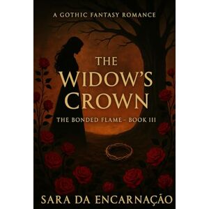 da Encarnação, Sara The Widow's Crown: Where Power Kneels: 3 (The Bonded Flame) da Encarnação, Sara The Widow's Crown: Where Power Kneels: 3 (The Bonded Flame)