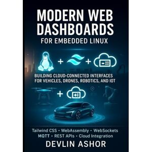 Ashor, Devlin Modern Web Dashboards for Embedded Linux: Building Cloud-Connected Interfaces for Vehicles, Drones, Robotics, and IoT (REAL-TIME OS for Developers) Ashor, Devlin Modern Web Dashboards for Embedded Linux: Building Cloud-Connected Interfaces for Vehicles, Drones, Robotics, and IoT (REAL-TIME OS for Developers)