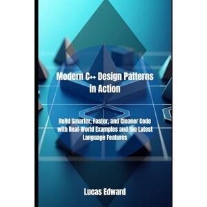 Edward, Lucas Modern C++ Design Patterns in Action: Build Smarter, Faster, and Cleaner Code with Real-World Examples and the Latest Language Features Edward, Lucas Modern C++ Design Patterns in Action: Build Smarter, Faster, and Cleaner Code with Real-World Examples and the Latest Language Features