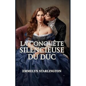 Starlington, Emmelyn La Conquête Silencieuse du Duc: Une Comédie Romantique Régence Torride et Scandaleuse Où une Épouse Polie Met un Libertin au Pas (Silence, Duchesse !) Starlington, Emmelyn La Conquête Silencieuse du Duc: Une Comédie Romantique Régence Torride et Scandaleuse Où une Épouse Polie Met un Libertin au Pas (Silence, Duchesse !)