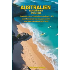 Lavigne, Theodore Australien REISEFÜHRER 2025-2026: Australien wie ein Einheimischer entdecken – Wo man übernachten, was man essen und wie man sicher reisen kann (2025–2026) Lavigne, Theodore Australien REISEFÜHRER 2025-2026: Australien wie ein Einheimischer entdecken – Wo man übernachten, was man essen und wie man sicher reisen kann (2025–2026)