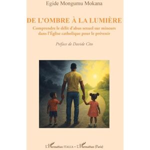 Mongumu Mokana, Egide De l'ombre à la lumière: Comprendre le délit d’abus sexuel sur mineurs dans l’Église catholique pour le prévenir (Harmattan Italia) Mongumu Mokana, Egide De l'ombre à la lumière: Comprendre le délit d’abus sexuel sur mineurs dans l’Église catholique pour le prévenir (Harmattan Italia)