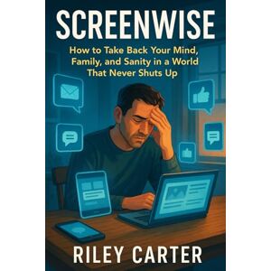 Carter, Riley Screenwise: How to Take Back Your Mind, Family, and Sanity in a World That Never Shuts Up Carter, Riley Screenwise: How to Take Back Your Mind, Family, and Sanity in a World That Never Shuts Up