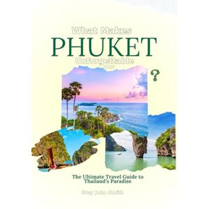 Smith, Grey John What Makes Phuket Unforgettable 2025: The Ultimate Travel Guide to Thailand’s Paradise Smith, Grey John What Makes Phuket Unforgettable 2025: The Ultimate Travel Guide to Thailand’s Paradise
