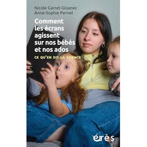 Garret-Gloanec, Nicole Comment les écrans agissent sur nos bébés et nos ados: Ce qu'en dit la science Garret-Gloanec, Nicole Comment les écrans agissent sur nos bébés et nos ados: Ce qu'en dit la science