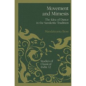 Bose Movement and Mimesis: The Idea of Dance in the Sanskritic Tradition: 12 (Studies of Classical India, 12) Bose Movement and Mimesis: The Idea of Dance in the Sanskritic Tradition: 12 (Studies of Classical India, 12)